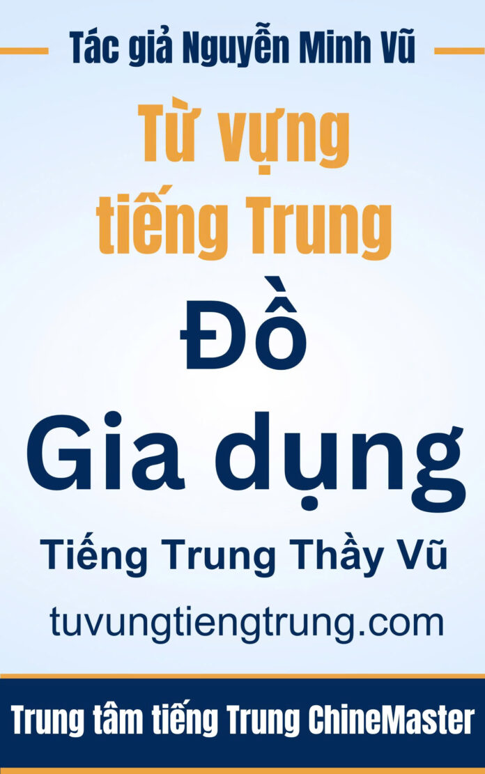 Từ vựng tiếng Trung Đồ gia dụng - Tác giả Nguyễn Minh Vũ
