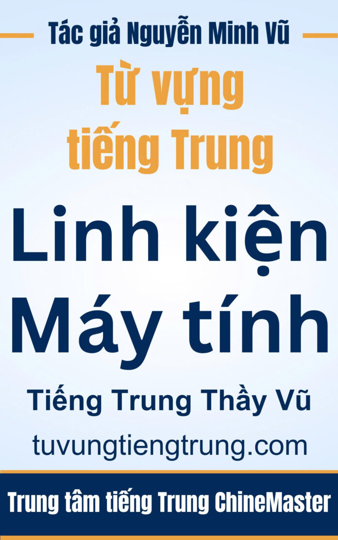 Từ vựng tiếng Trung Linh kiện Máy tính - Tác giả Nguyễn Minh Vũ