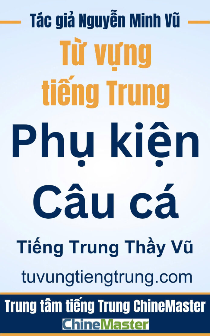 Từ vựng tiếng Trung Phụ kiện câu cá - Tác giả Nguyễn Minh Vũ