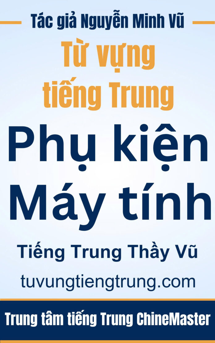Từ vựng tiếng Trung Phụ kiện Máy tính - Tác giả Nguyễn Minh Vũ