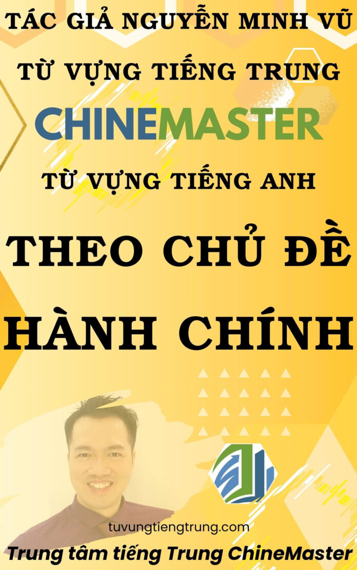 Từ vựng tiếng Trung theo chủ đề Hành chính Tác giả Nguyễn Minh Vũ